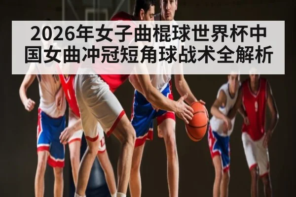 2026年女子曲棍球世界杯中国女曲冲冠短角球战术全解析